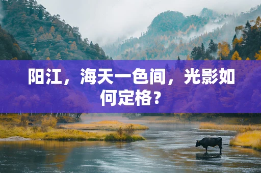 阳江，海天一色间，光影如何定格？