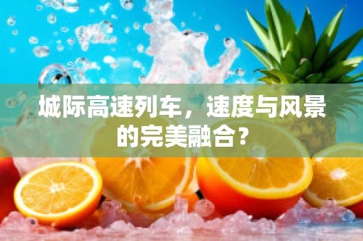 城际高速列车，速度与风景的完美融合？