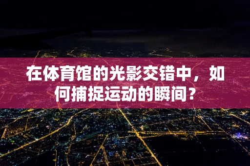 在体育馆的光影交错中，如何捕捉运动的瞬间？