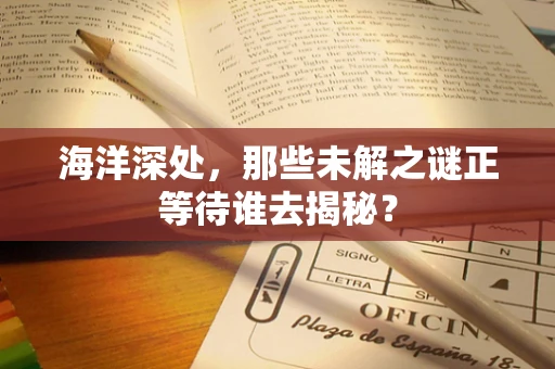 海洋深处，那些未解之谜正等待谁去揭秘？