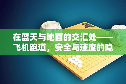 在蓝天与地面的交汇处——飞机跑道，安全与速度的隐形桥梁？