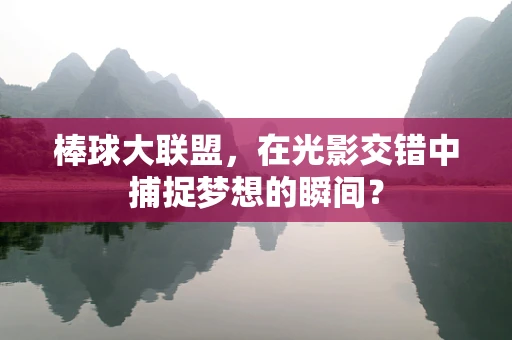 棒球大联盟，在光影交错中捕捉梦想的瞬间？