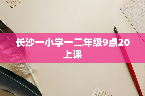 长沙一小学一二年级9点20上课