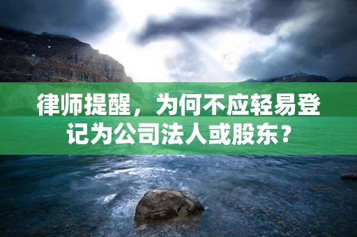 律师提醒，为何不应轻易登记为公司法人或股东？