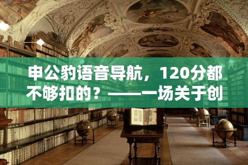 申公豹语音导航，120分都不够扣的？——一场关于创意与挑战的摄影探索