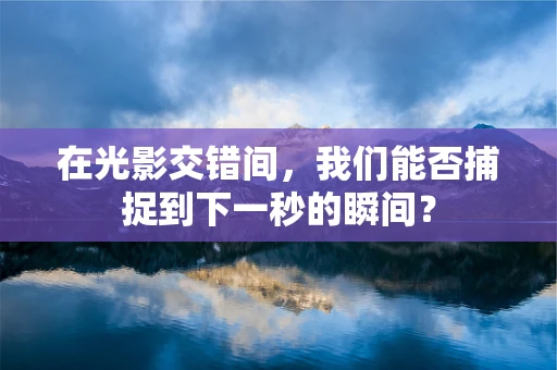 在光影交错间，我们能否捕捉到下一秒的瞬间？