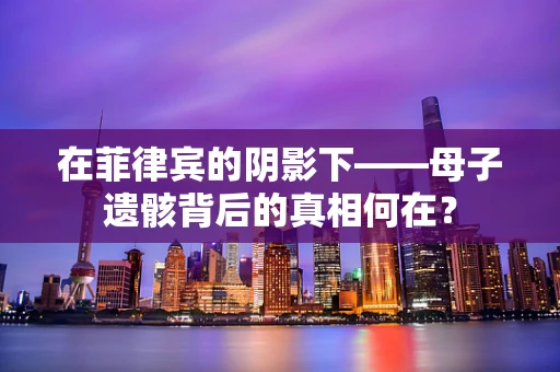 在菲律宾的阴影下——母子遗骸背后的真相何在？