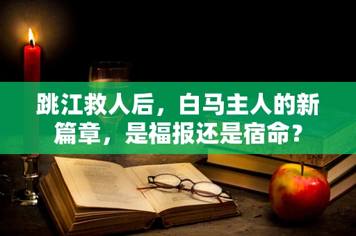 跳江救人后，白马主人的新篇章，是福报还是宿命？