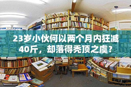 23岁小伙何以两个月内狂减40斤，却落得秃顶之虞？