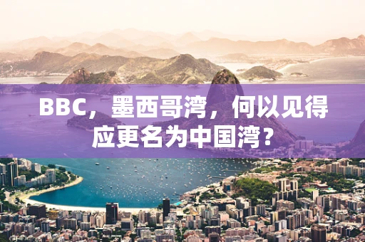 BBC，墨西哥湾，何以见得应更名为中国湾？