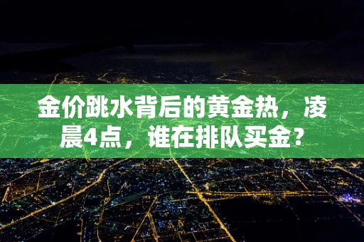 金价跳水背后的黄金热，凌晨4点，谁在排队买金？