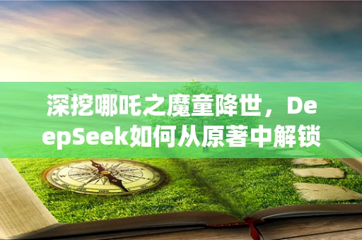 深挖哪吒之魔童降世，DeepSeek如何从原著中解锁封神宇宙的奥秘？