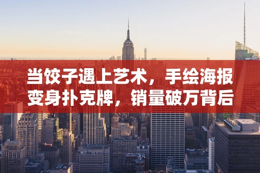 当饺子遇上艺术，手绘海报变身扑克牌，销量破万背后的故事？