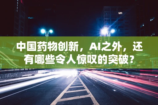 中国药物创新，AI之外，还有哪些令人惊叹的突破？