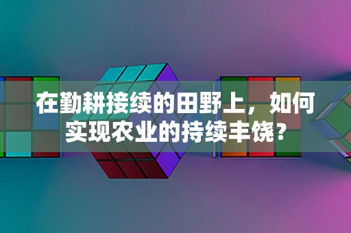 在勤耕接续的田野上，如何实现农业的持续丰饶？