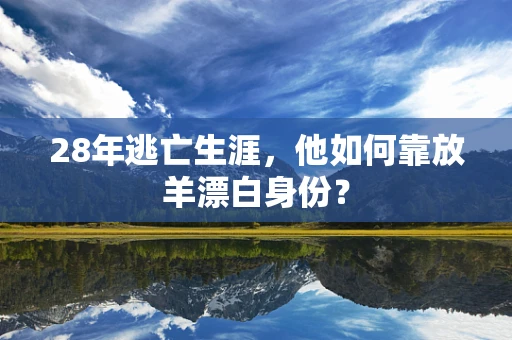 28年逃亡生涯，他如何靠放羊漂白身份？