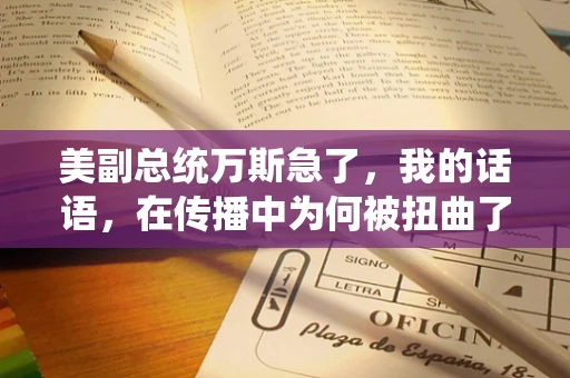 美副总统万斯急了，我的话语，在传播中为何被扭曲了？