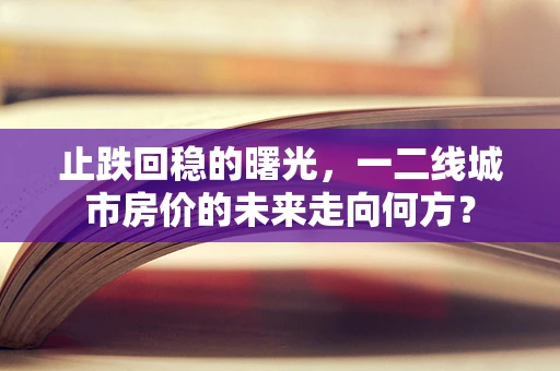 止跌回稳的曙光，一二线城市房价的未来走向何方？