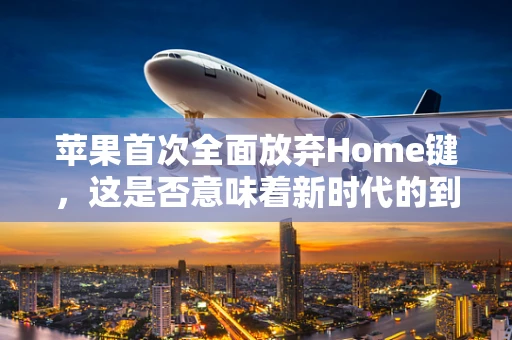 苹果首次全面放弃Home键，这是否意味着新时代的到来？