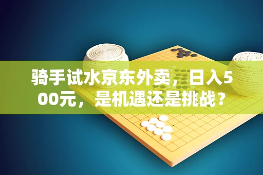 骑手试水京东外卖，日入500元，是机遇还是挑战？