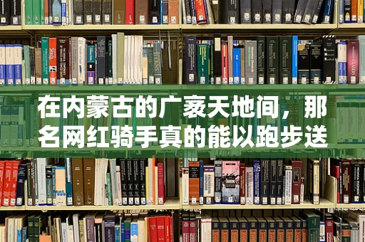 在内蒙古的广袤天地间，那名网红骑手真的能以跑步送餐为生吗？