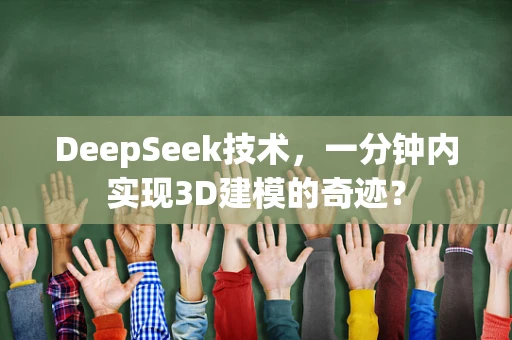 DeepSeek技术，一分钟内实现3D建模的奇迹？