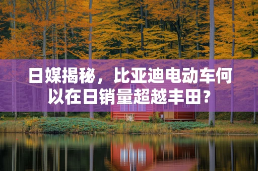 日媒揭秘，比亚迪电动车何以在日销量超越丰田？