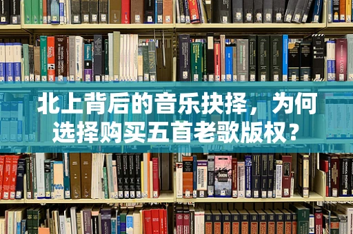 北上背后的音乐抉择，为何选择购买五首老歌版权？