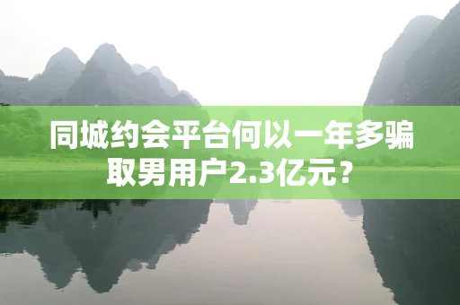 同城约会平台何以一年多骗取男用户2.3亿元？