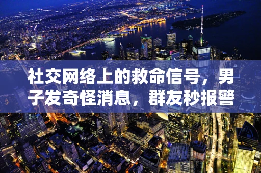 社交网络上的救命信号，男子发奇怪消息，群友秒报警背后的故事