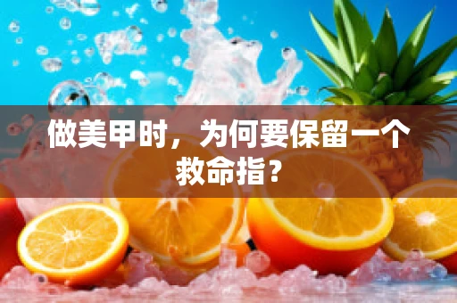 做美甲时，为何要保留一个救命指？