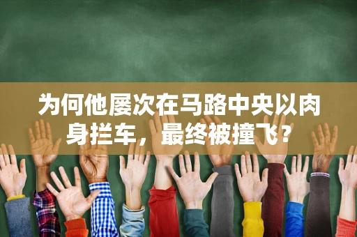 为何他屡次在马路中央以肉身拦车，最终被撞飞？