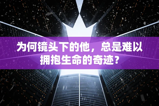 为何镜头下的他，总是难以拥抱生命的奇迹？