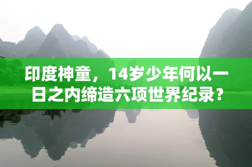 印度神童，14岁少年何以一日之内缔造六项世界纪录？