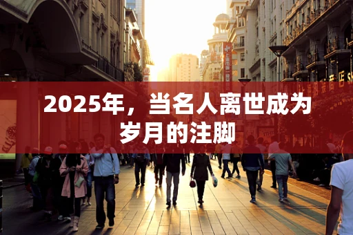 2025年，当名人离世成为岁月的注脚