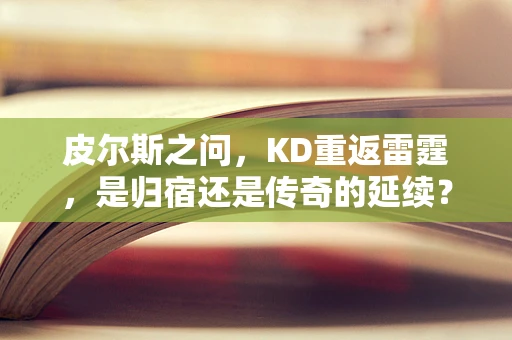 皮尔斯之问，KD重返雷霆，是归宿还是传奇的延续？