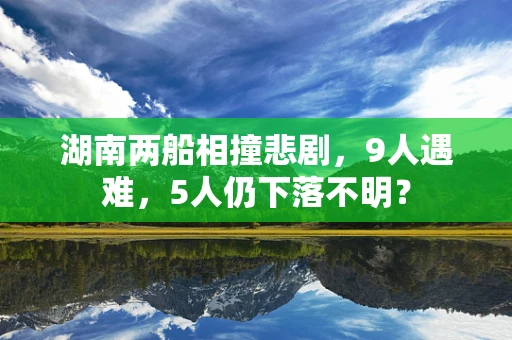 湖南两船相撞悲剧，9人遇难，5人仍下落不明？