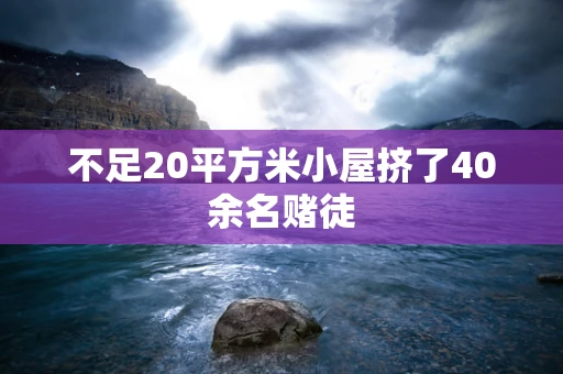 不足20平方米小屋挤了40余名赌徒