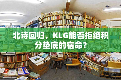 北诗回归，KLG能否拒绝积分垫底的宿命？