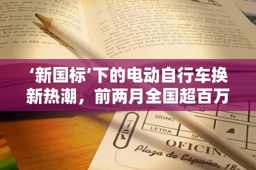 ‘新国标’下的电动自行车换新热潮，前两月全国超百万辆的背后，是何驱动力量？