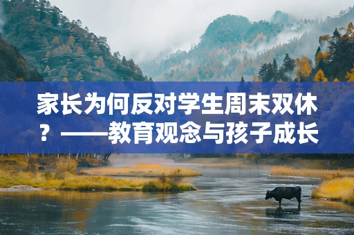 家长为何反对学生周末双休？——教育观念与孩子成长的微妙平衡