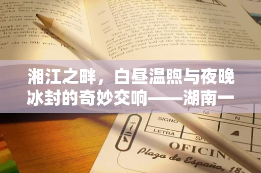 湘江之畔，白昼温煦与夜晚冰封的奇妙交响——湖南一地28度白日与冰雹之夜