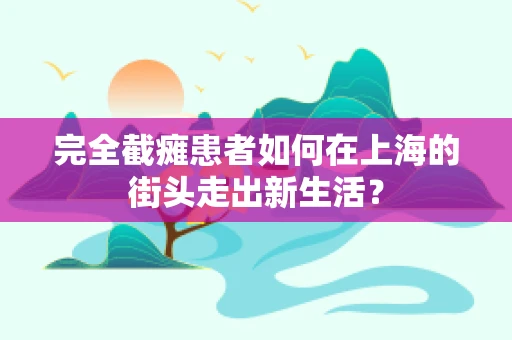 完全截瘫患者如何在上海的街头走出新生活？