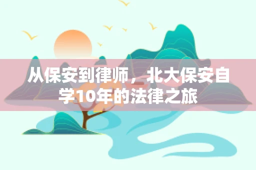 从保安到律师，北大保安自学10年的法律之旅