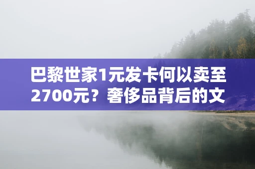 巴黎世家1元发卡何以卖至2700元？奢侈品背后的文化与心理解析