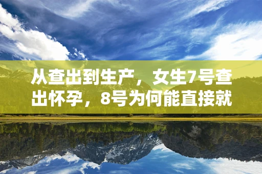 从查出到生产，女生7号查出怀孕，8号为何能直接就生了？