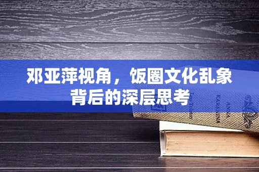 邓亚萍视角，饭圈文化乱象背后的深层思考