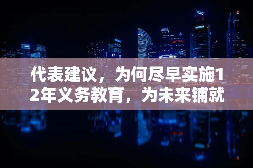 代表建议，为何尽早实施12年义务教育，为未来铺就坚实基石？