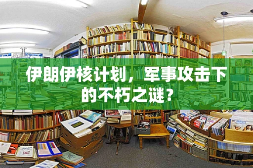 伊朗伊核计划，军事攻击下的不朽之谜？