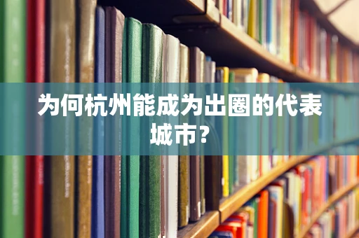 为何杭州能成为出圈的代表城市？